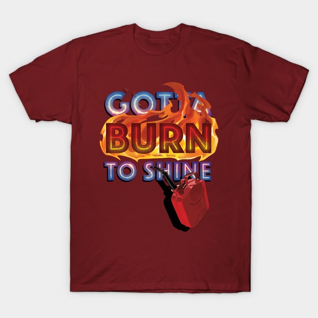 Gotta Burn to Shine T-Shirt by Gatobob